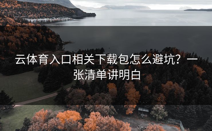 云体育入口相关下载包怎么避坑？一张清单讲明白