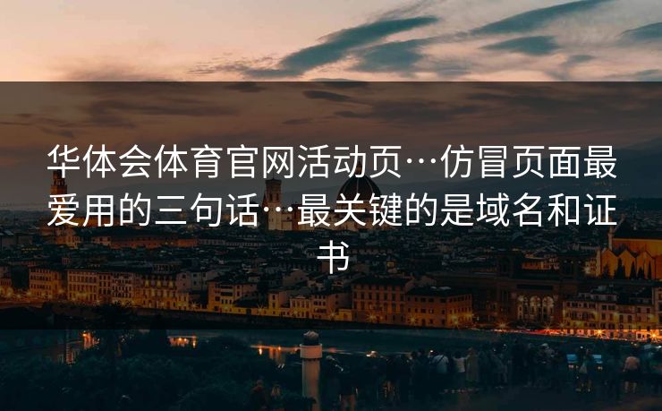 华体会体育官网活动页…仿冒页面最爱用的三句话…最关键的是域名和证书