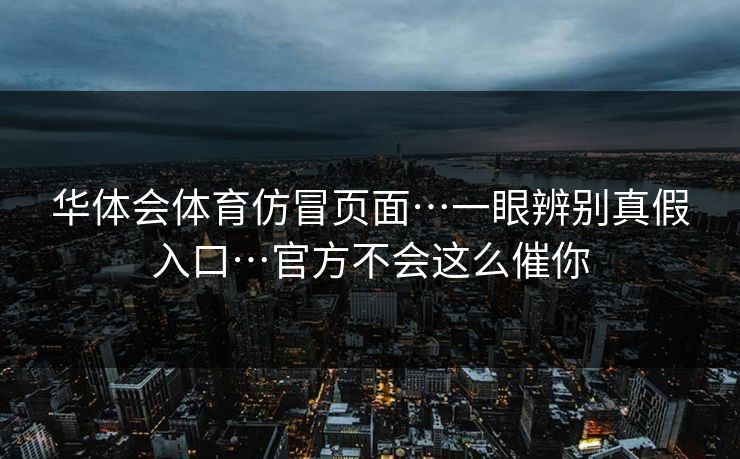华体会体育仿冒页面…一眼辨别真假入口…官方不会这么催你