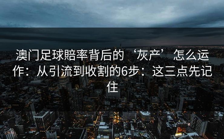 澳门足球賠率背后的‘灰产’怎么运作：从引流到收割的6步：这三点先记住