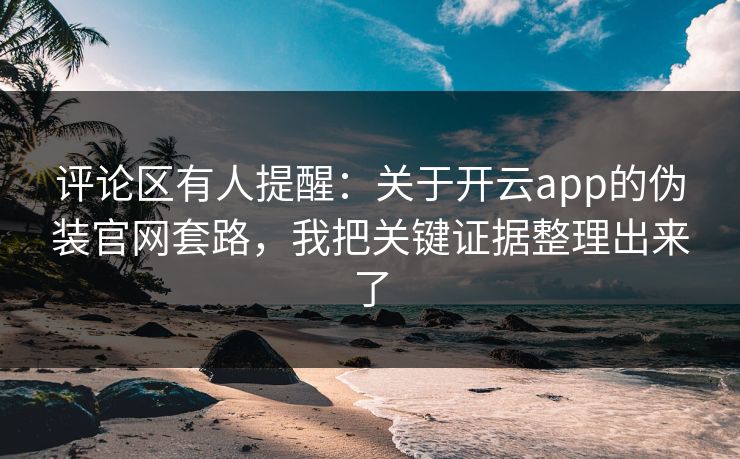 评论区有人提醒：关于开云app的伪装官网套路，我把关键证据整理出来了
