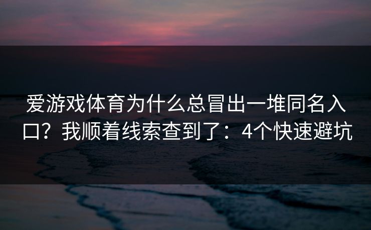 爱游戏体育为什么总冒出一堆同名入口？我顺着线索查到了：4个快速避坑