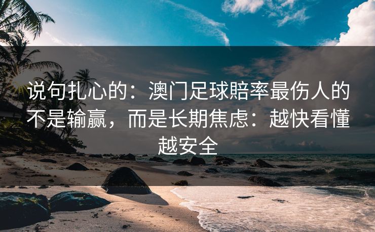 说句扎心的：澳门足球賠率最伤人的不是输赢，而是长期焦虑：越快看懂越安全