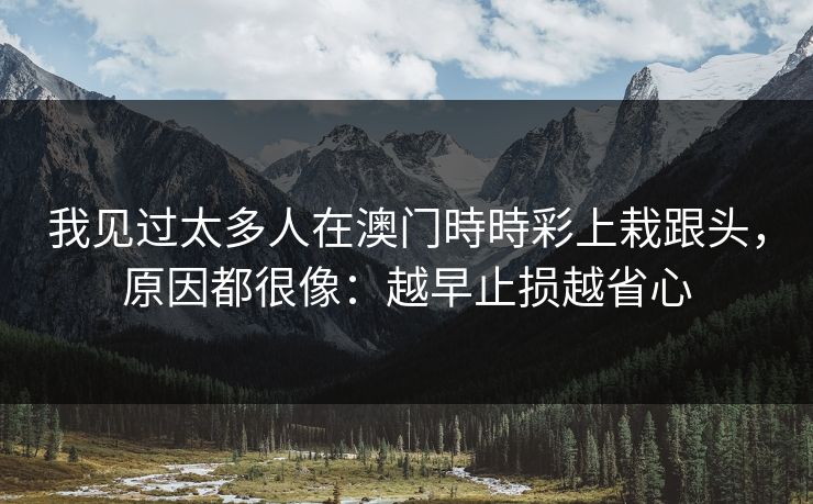 我见过太多人在澳门時時彩上栽跟头，原因都很像：越早止损越省心