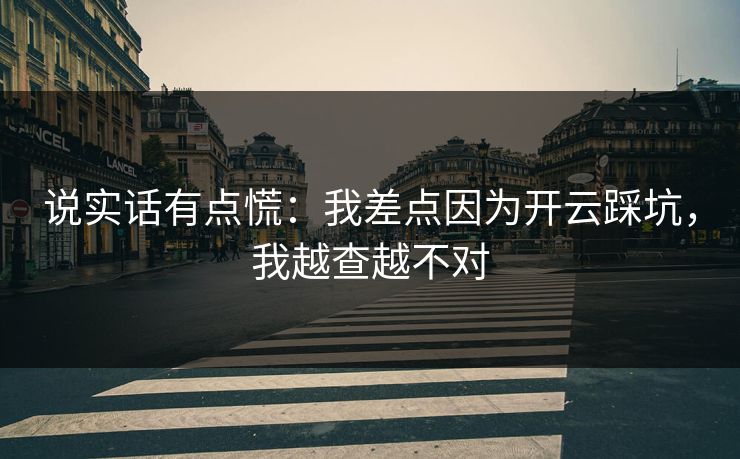 说实话有点慌：我差点因为开云踩坑，我越查越不对