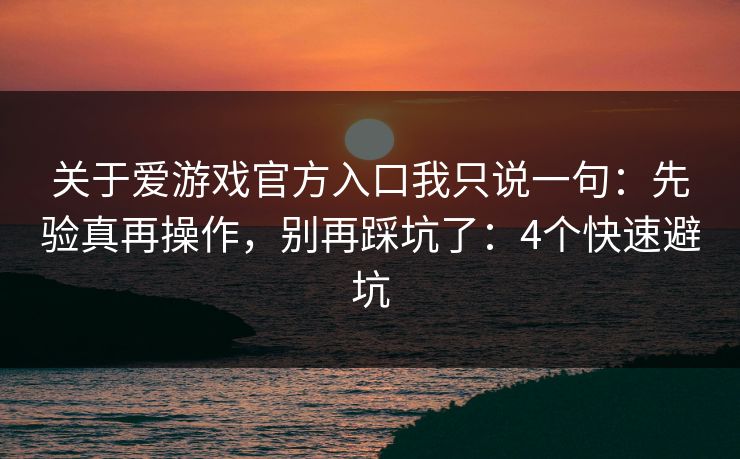 关于爱游戏官方入口我只说一句:先验真再操作,别再踩坑了:4个快速避坑