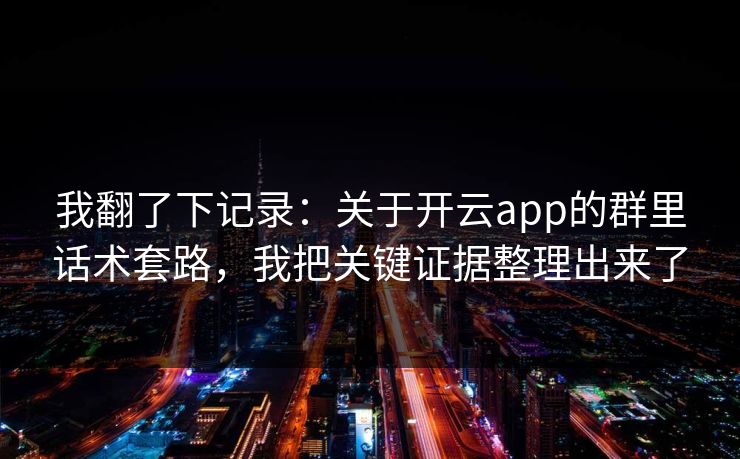 我翻了下记录:关于开云app的群里话术套路,我把关键证据整理出来了