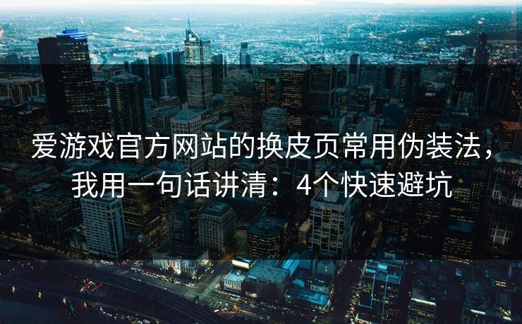 爱游戏官方网站的换皮页常用伪装法,我用一句话讲清:4个快速避坑