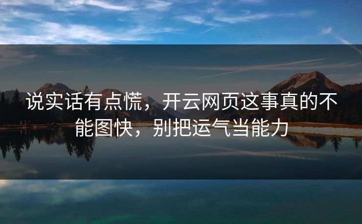 说实话有点慌,开云网页这事真的不能图快,别把运气当能力