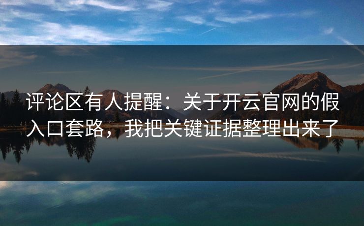 评论区有人提醒：关于开云官网的假入口套路，我把关键证据整理出来了