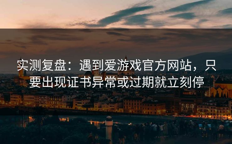 实测复盘：遇到爱游戏官方网站，只要出现证书异常或过期就立刻停
