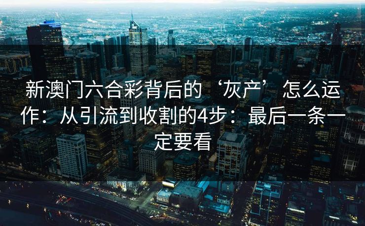 新澳门六合彩背后的‘灰产’怎么运作：从引流到收割的4步：最后一条一定要看