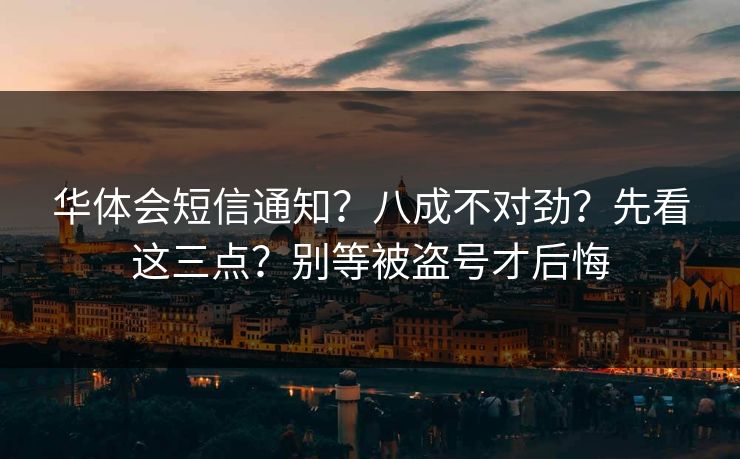 华体会短信通知？八成不对劲？先看这三点？别等被盗号才后悔