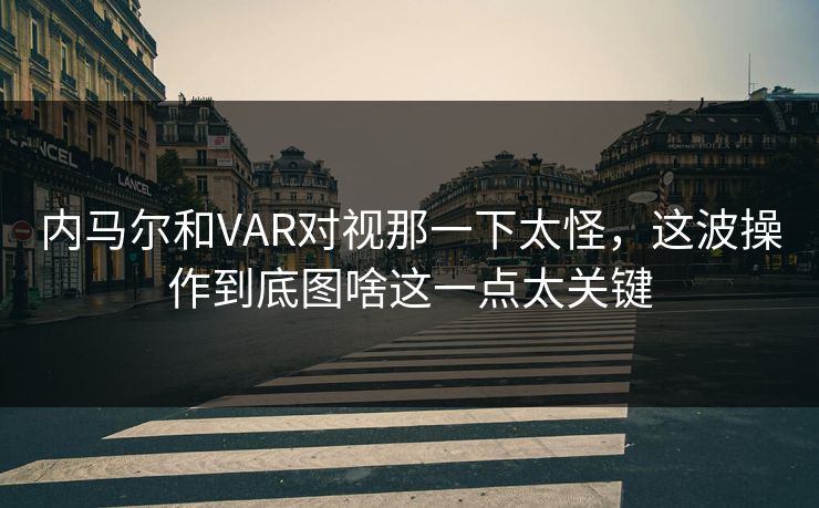 内马尔和VAR对视那一下太怪，这波操作到底图啥这一点太关键