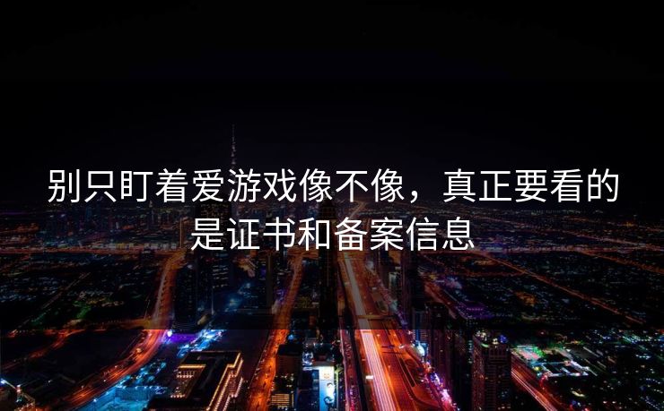别只盯着爱游戏像不像,真正要看的是证书和备案信息 别只盯着爱游戏像不像,真正要看的是证书和备案信息