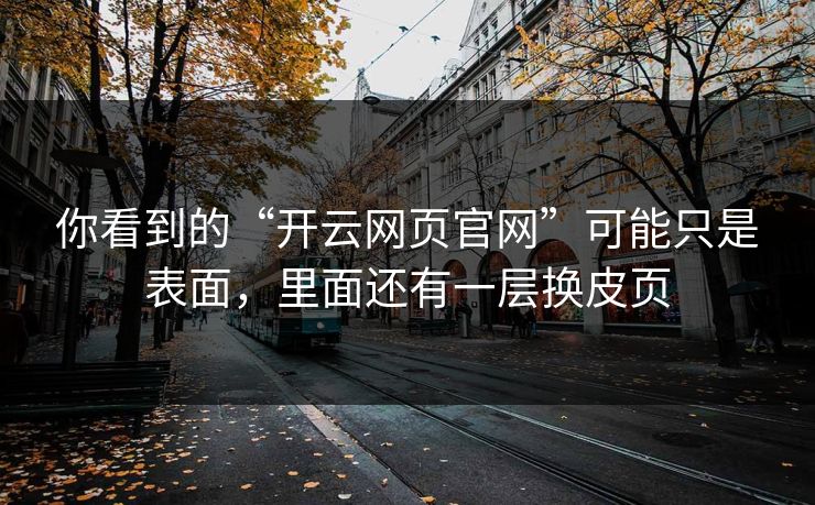 你看到的“开云网页官网”可能只是表面,里面还有一层换皮页 你看到的“开云网页官网”可能只是表面,里面还有一层换皮页