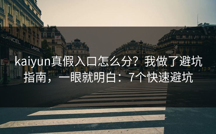 kaiyun真假入口怎么分?我做了避坑指南,一眼就明白:7个快速避坑